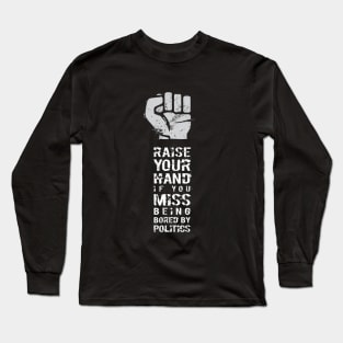 RAISE YOUR HAND if you miss being bored by politics Long Sleeve T-Shirt
